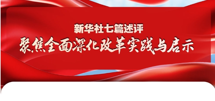 新華社七篇述評，聚焦全面深化改革實踐與啟示