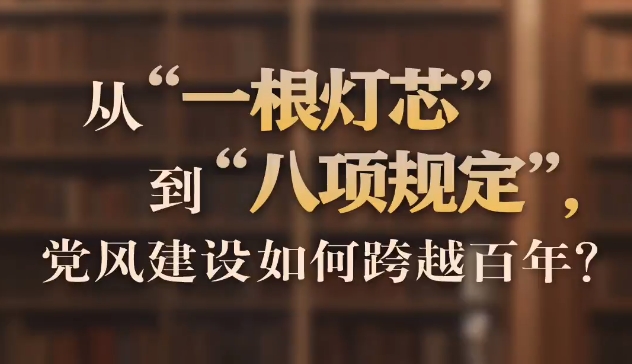 從“一根燈芯”到“八項規定”，黨風建設如何跨越百年？